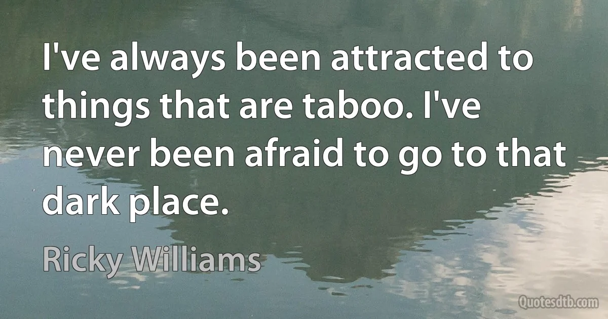 I've always been attracted to things that are taboo. I've never been afraid to go to that dark place. (Ricky Williams)