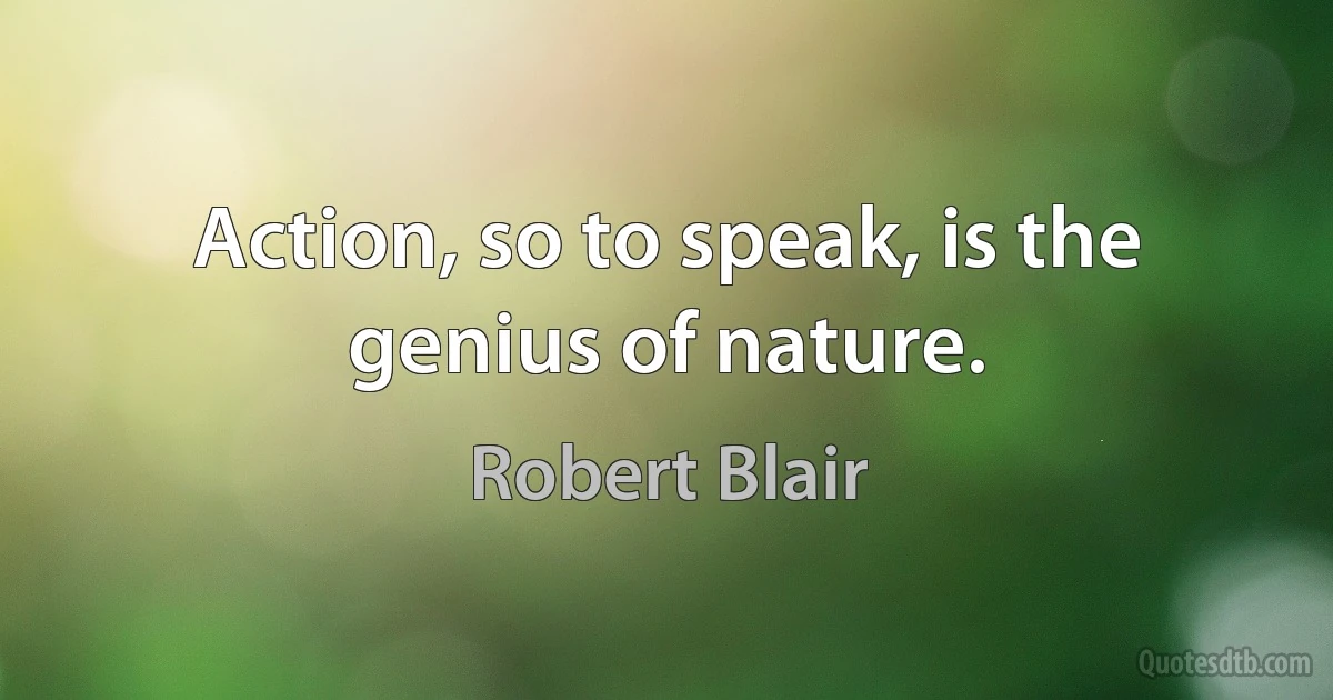 Action, so to speak, is the genius of nature. (Robert Blair)