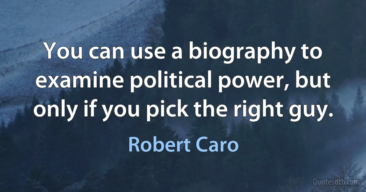 You can use a biography to examine political power, but only if you pick the right guy. (Robert Caro)