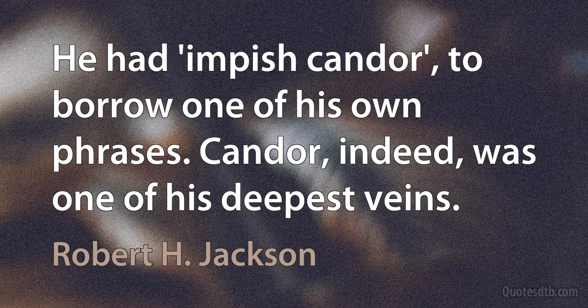 He had 'impish candor', to borrow one of his own phrases. Candor, indeed, was one of his deepest veins. (Robert H. Jackson)