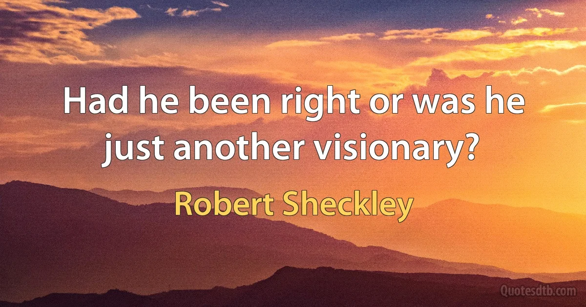 Had he been right or was he just another visionary? (Robert Sheckley)