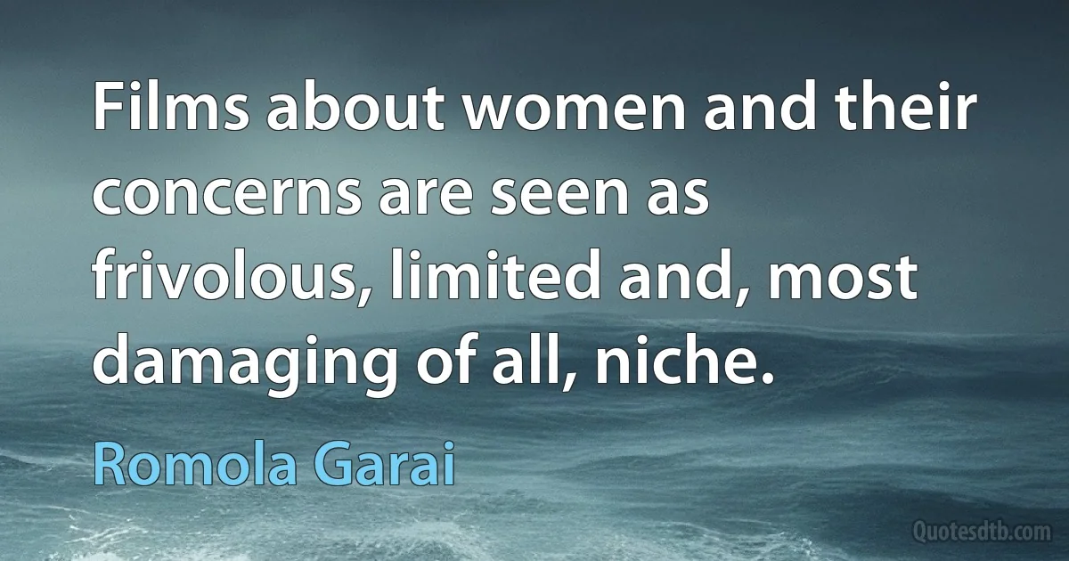 Films about women and their concerns are seen as frivolous, limited and, most damaging of all, niche. (Romola Garai)