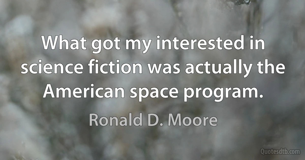 What got my interested in science fiction was actually the American space program. (Ronald D. Moore)