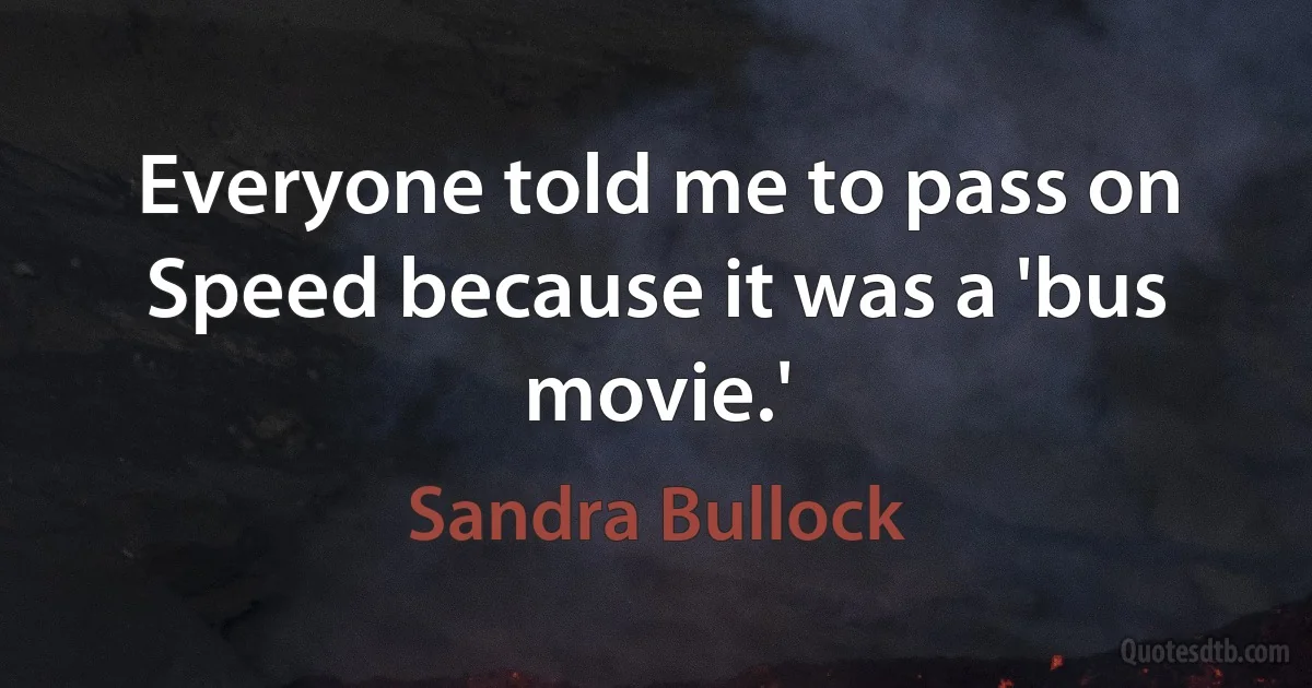 Everyone told me to pass on Speed because it was a 'bus movie.' (Sandra Bullock)