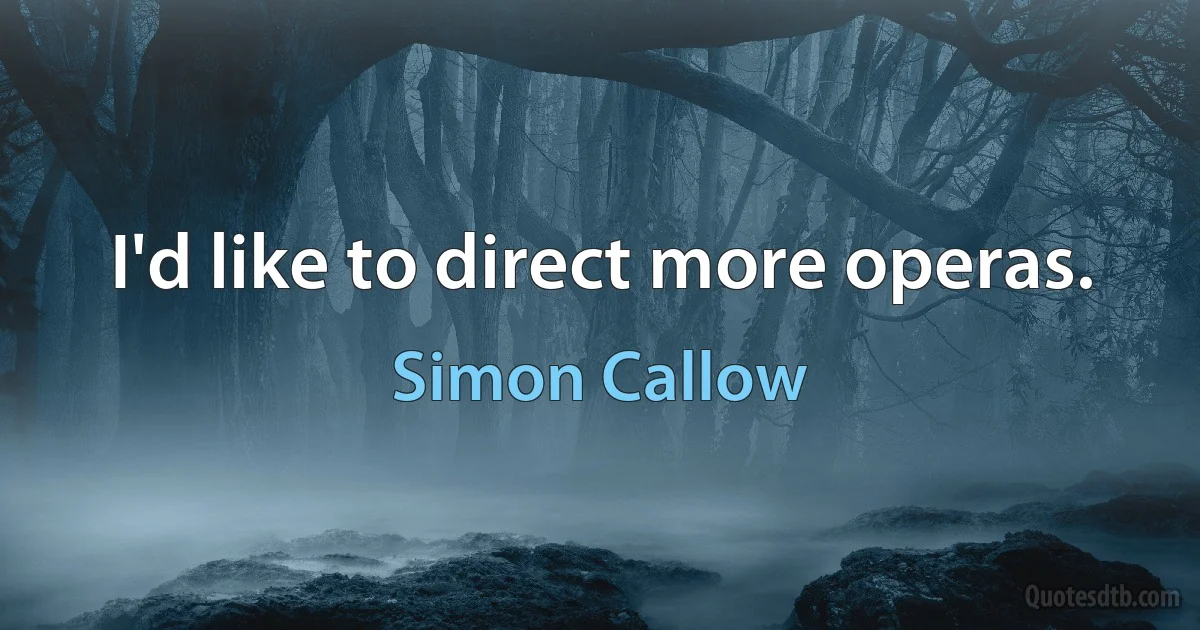 I'd like to direct more operas. (Simon Callow)