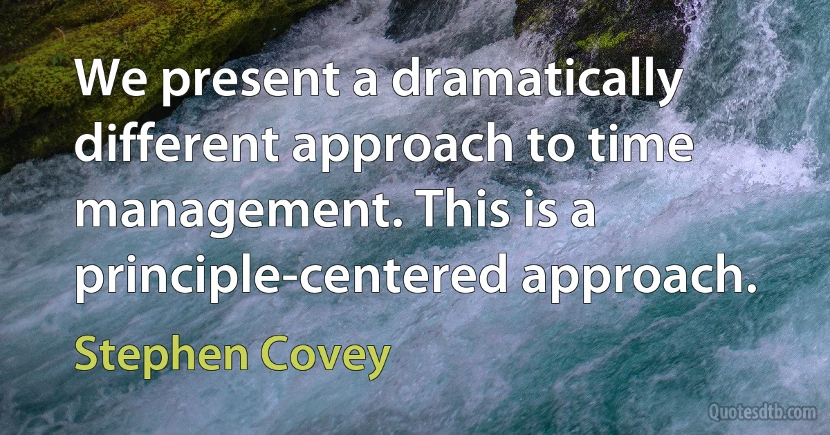 We present a dramatically different approach to time management. This is a principle-centered approach. (Stephen Covey)