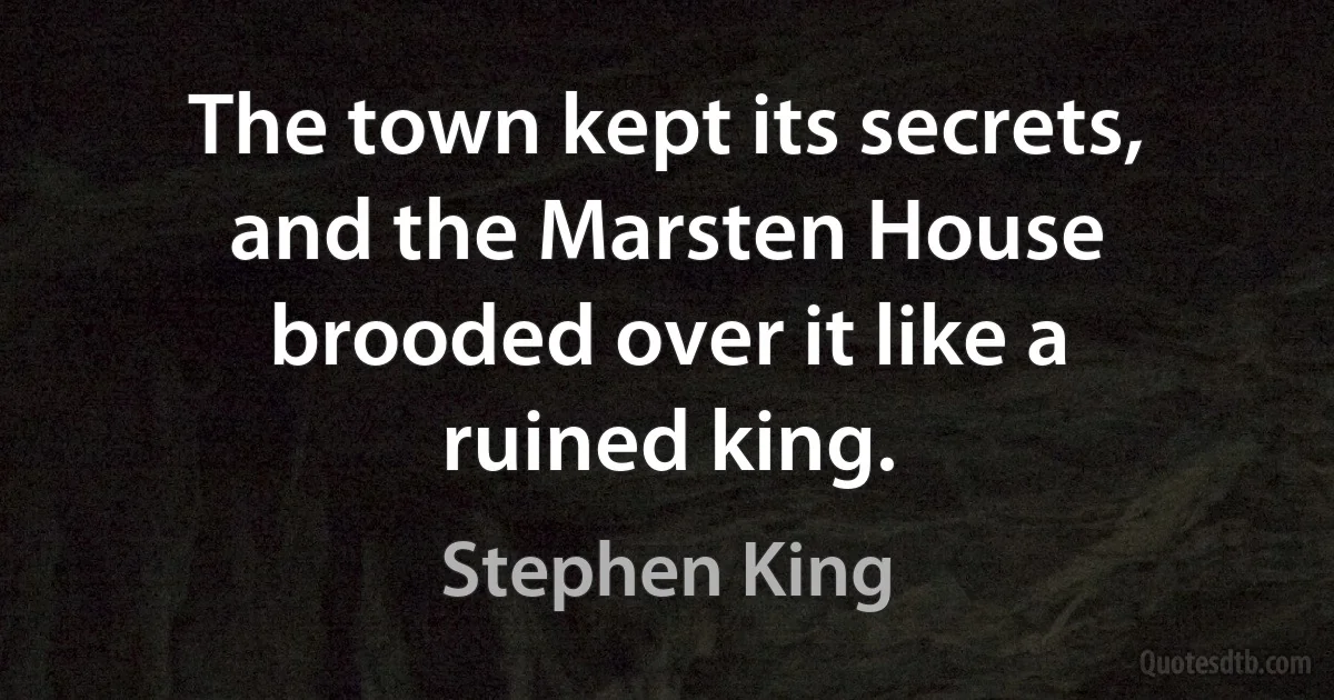 The town kept its secrets, and the Marsten House brooded over it like a ruined king. (Stephen King)