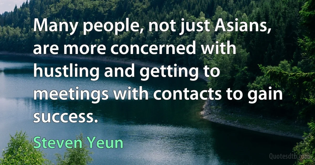 Many people, not just Asians, are more concerned with hustling and getting to meetings with contacts to gain success. (Steven Yeun)