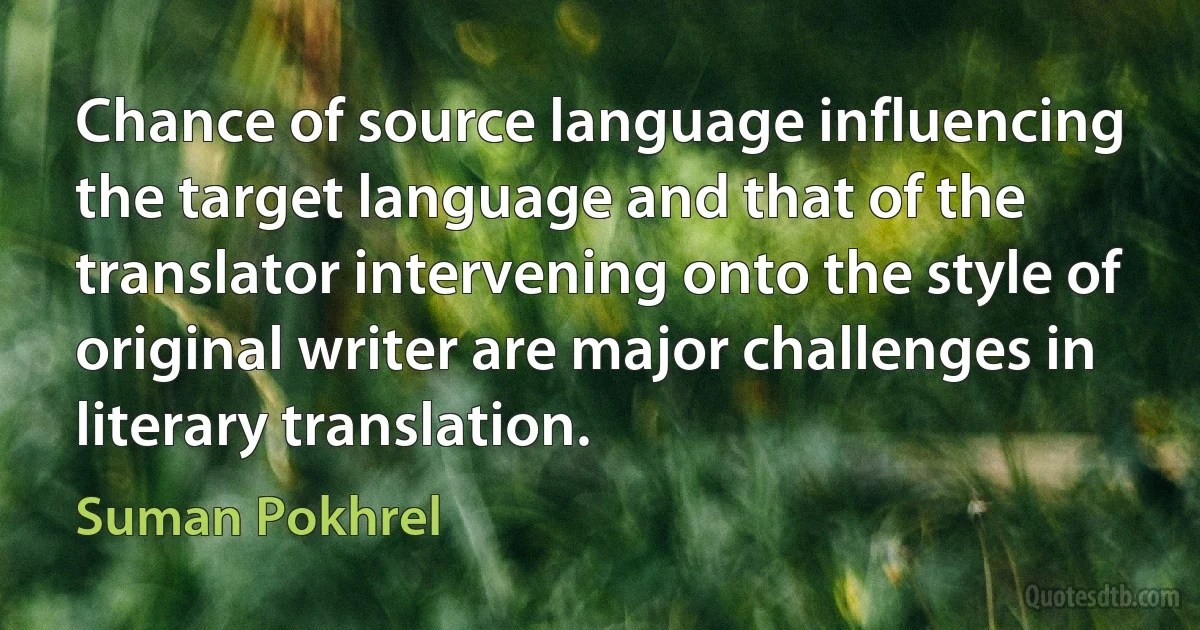 Chance of source language influencing the target language and that of the translator intervening onto the style of original writer are major challenges in literary translation. (Suman Pokhrel)