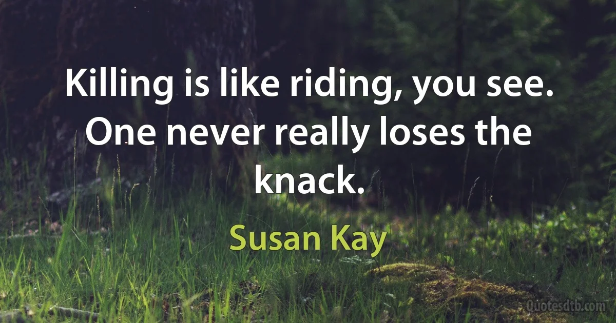 Killing is like riding, you see. One never really loses the knack. (Susan Kay)