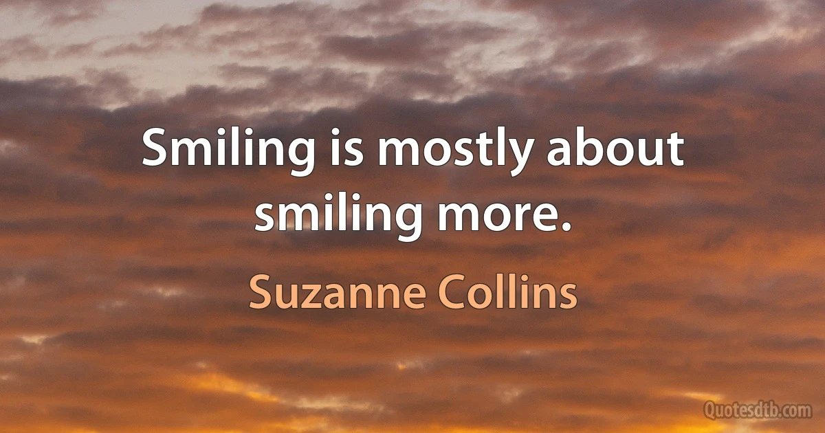 Smiling is mostly about smiling more. (Suzanne Collins)