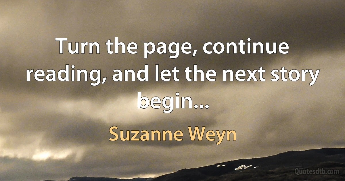 Turn the page, continue reading, and let the next story begin... (Suzanne Weyn)