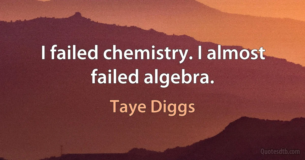 I failed chemistry. I almost failed algebra. (Taye Diggs)