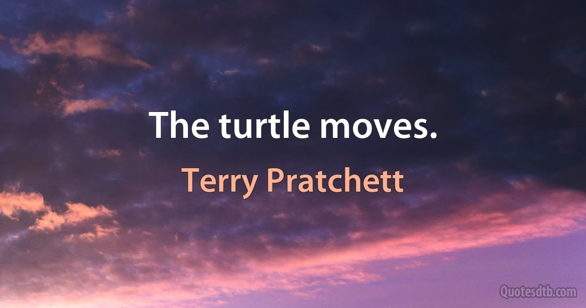 The turtle moves. (Terry Pratchett)