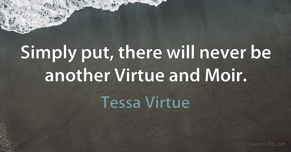 Simply put, there will never be another Virtue and Moir. (Tessa Virtue)