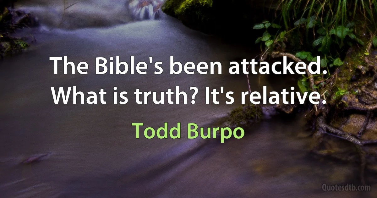 The Bible's been attacked. What is truth? It's relative. (Todd Burpo)