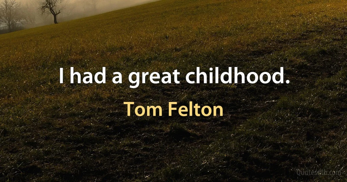 I had a great childhood. (Tom Felton)