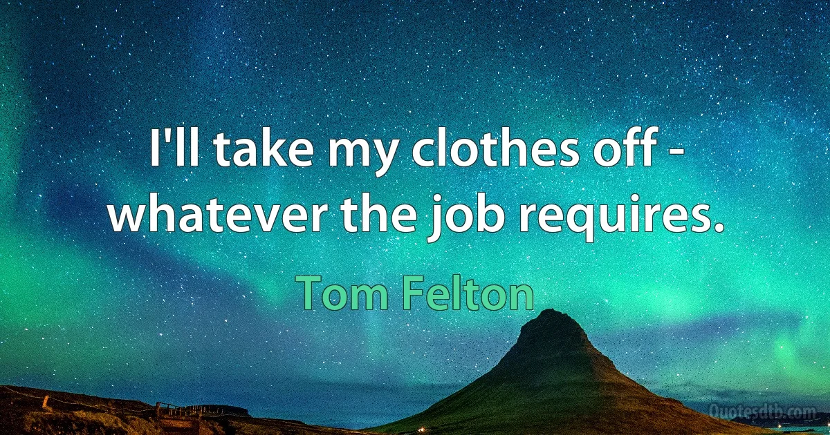 I'll take my clothes off - whatever the job requires. (Tom Felton)