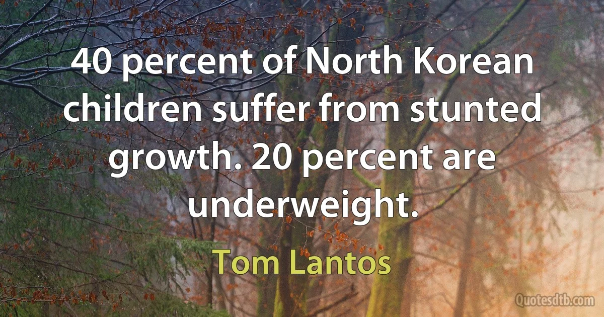 40 percent of North Korean children suffer from stunted growth. 20 percent are underweight. (Tom Lantos)