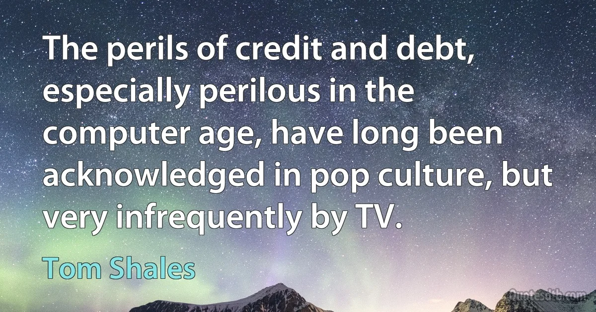 The perils of credit and debt, especially perilous in the computer age, have long been acknowledged in pop culture, but very infrequently by TV. (Tom Shales)