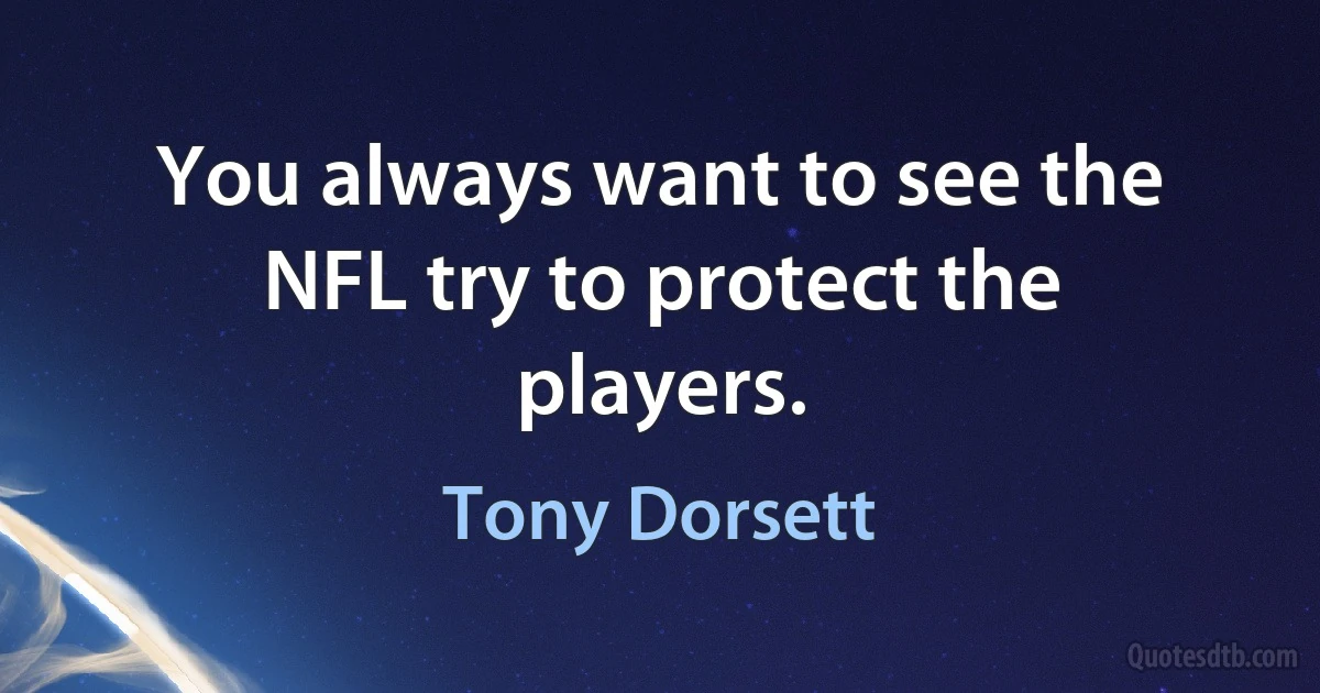 You always want to see the NFL try to protect the players. (Tony Dorsett)