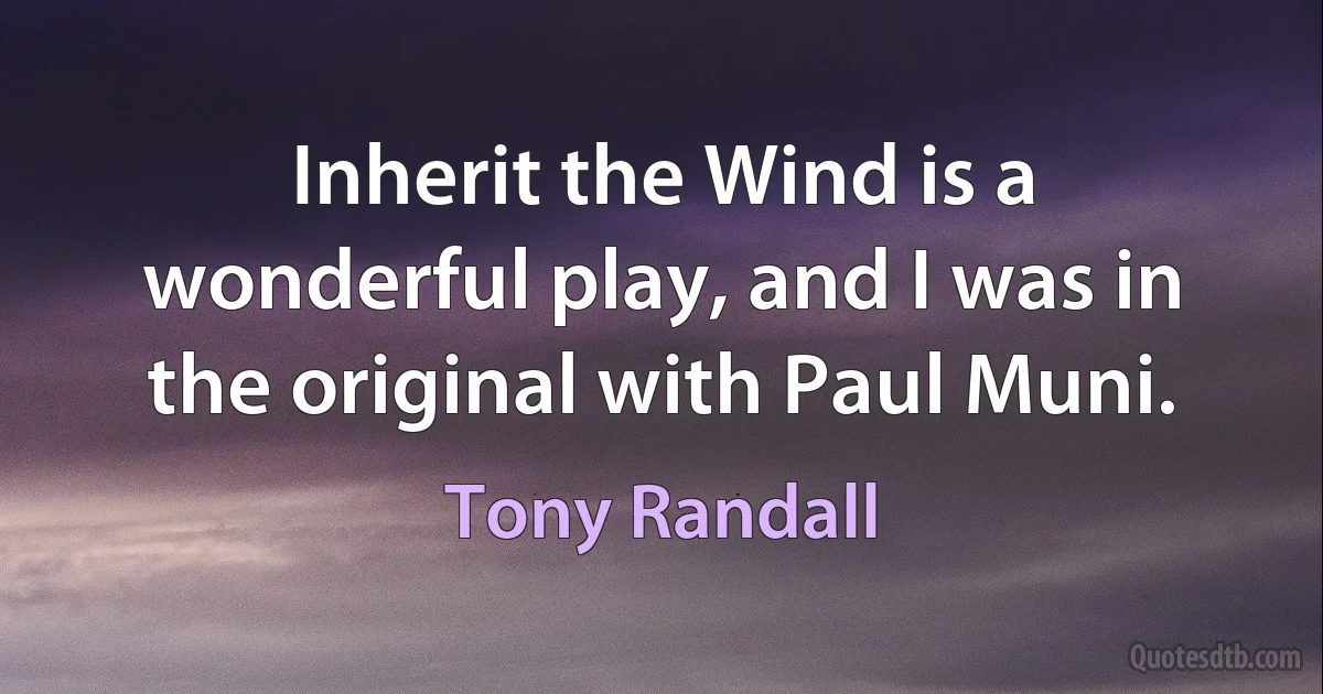 Inherit the Wind is a wonderful play, and I was in the original with Paul Muni. (Tony Randall)