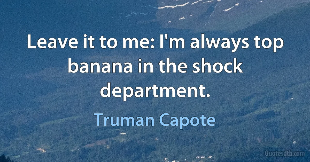 Leave it to me: I'm always top banana in the shock department. (Truman Capote)