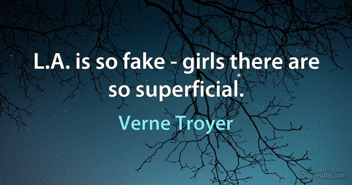 L.A. is so fake - girls there are so superficial. (Verne Troyer)