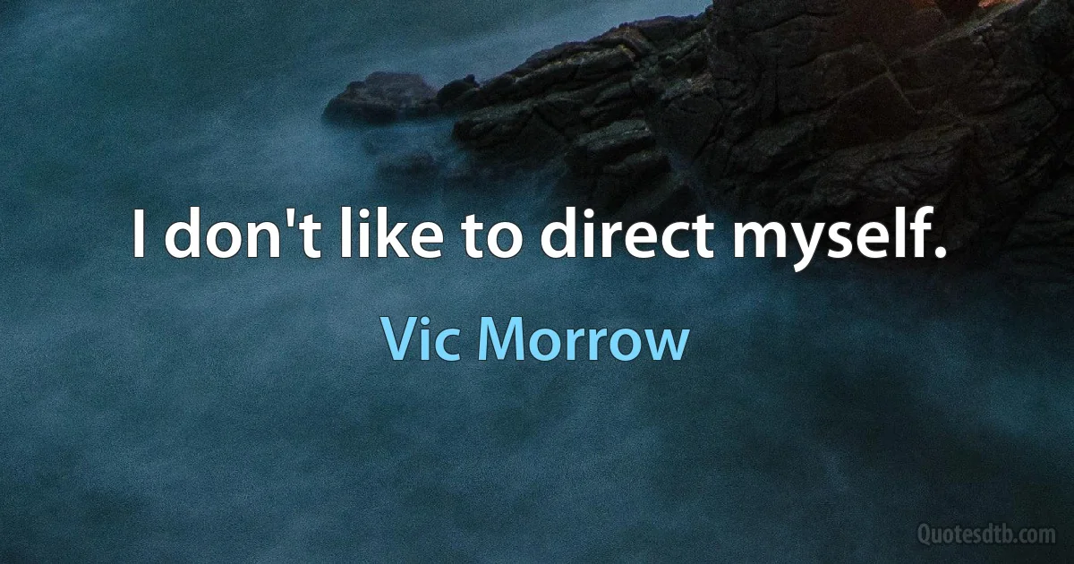 I don't like to direct myself. (Vic Morrow)