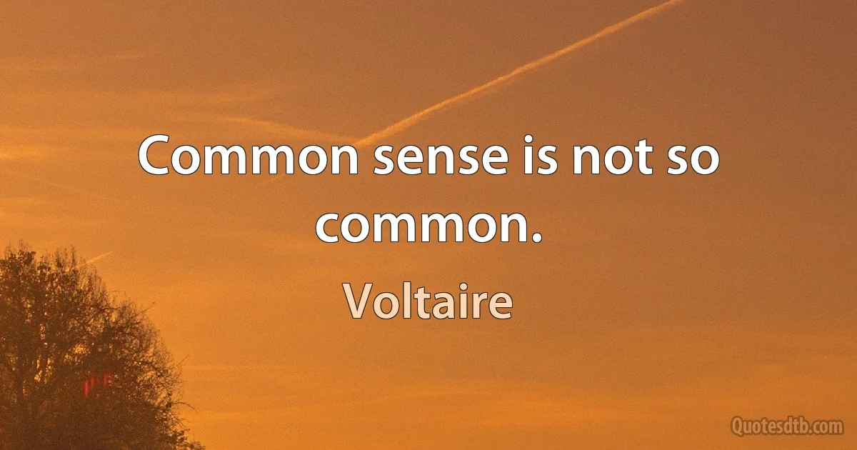 Common sense is not so common. (Voltaire)