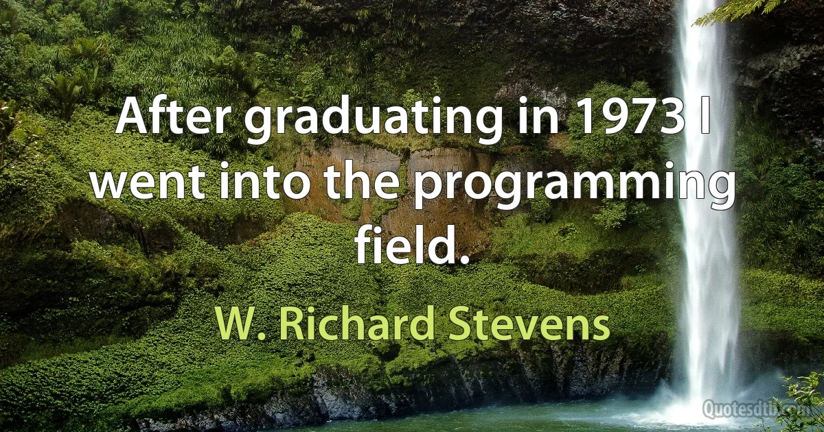 After graduating in 1973 I went into the programming field. (W. Richard Stevens)