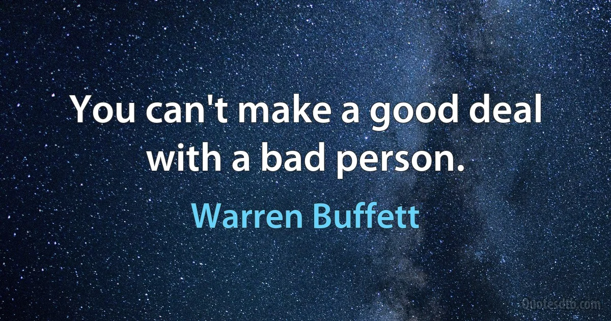 You can't make a good deal with a bad person. (Warren Buffett)