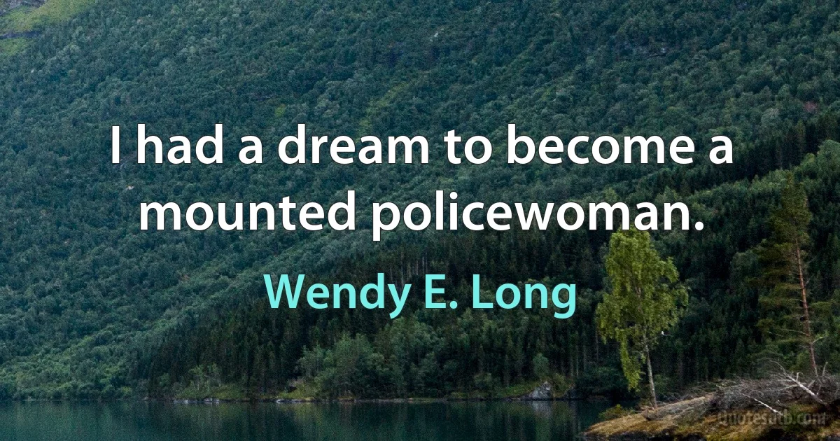 I had a dream to become a mounted policewoman. (Wendy E. Long)