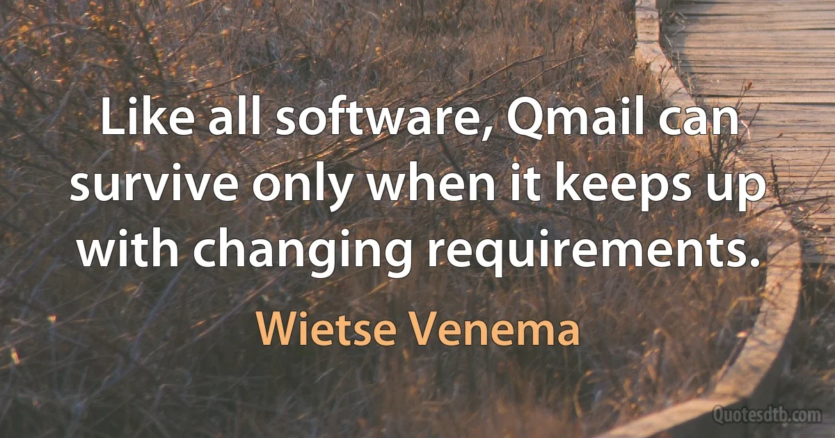 Like all software, Qmail can survive only when it keeps up with changing requirements. (Wietse Venema)