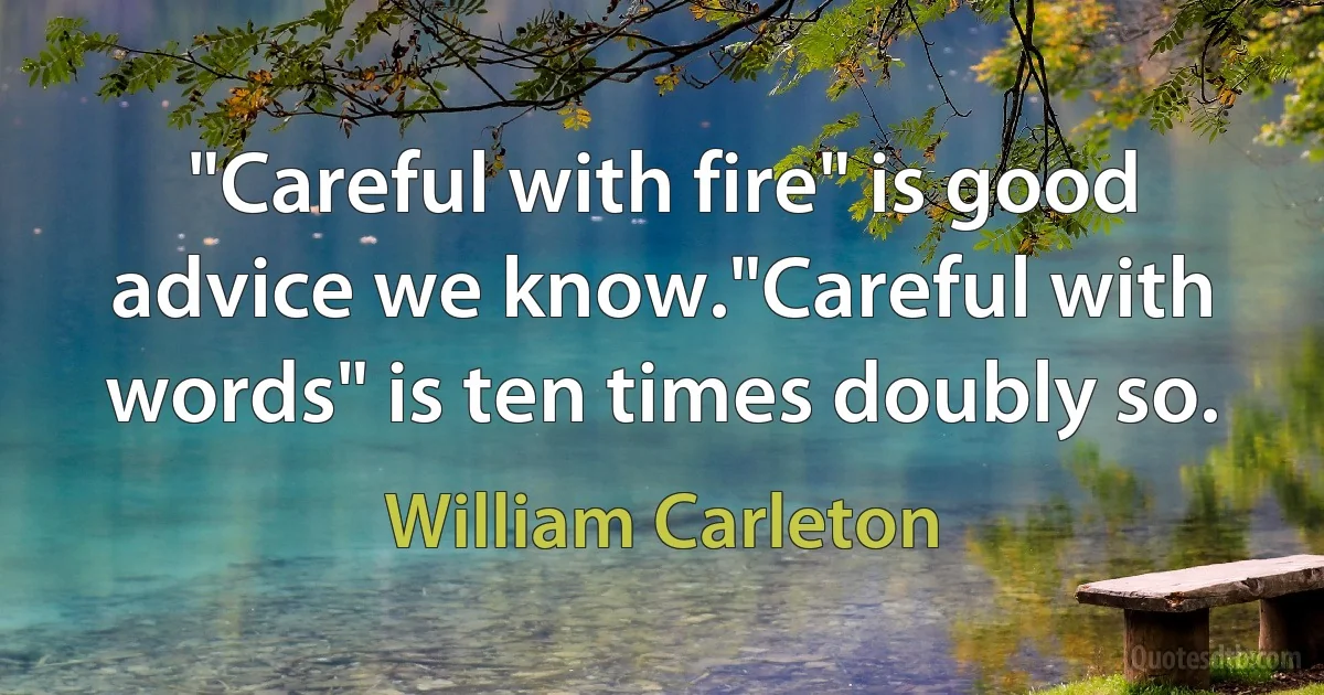 "Careful with fire" is good advice we know."Careful with words" is ten times doubly so. (William Carleton)