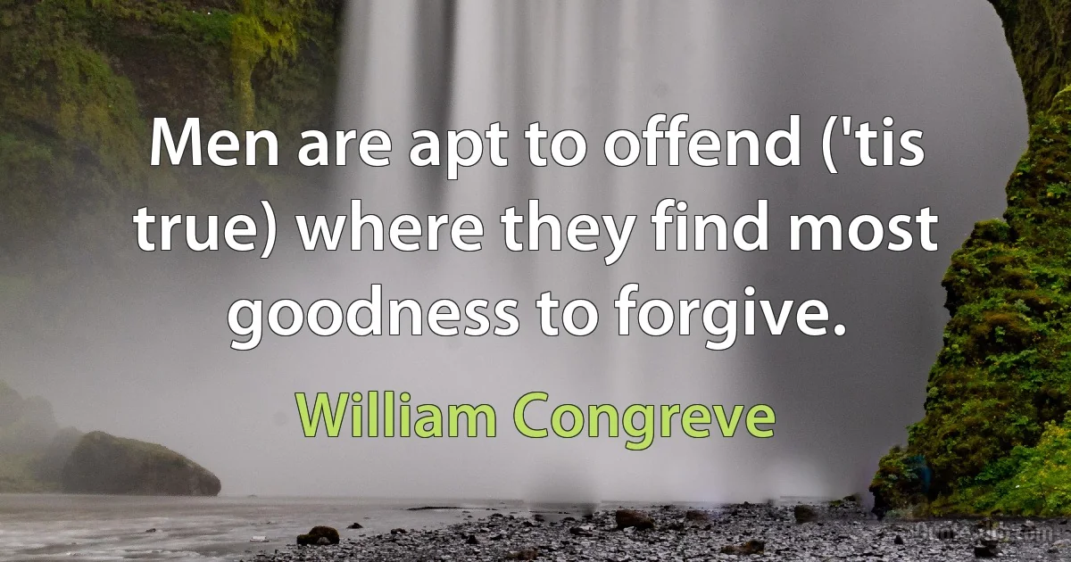 Men are apt to offend ('tis true) where they find most goodness to forgive. (William Congreve)