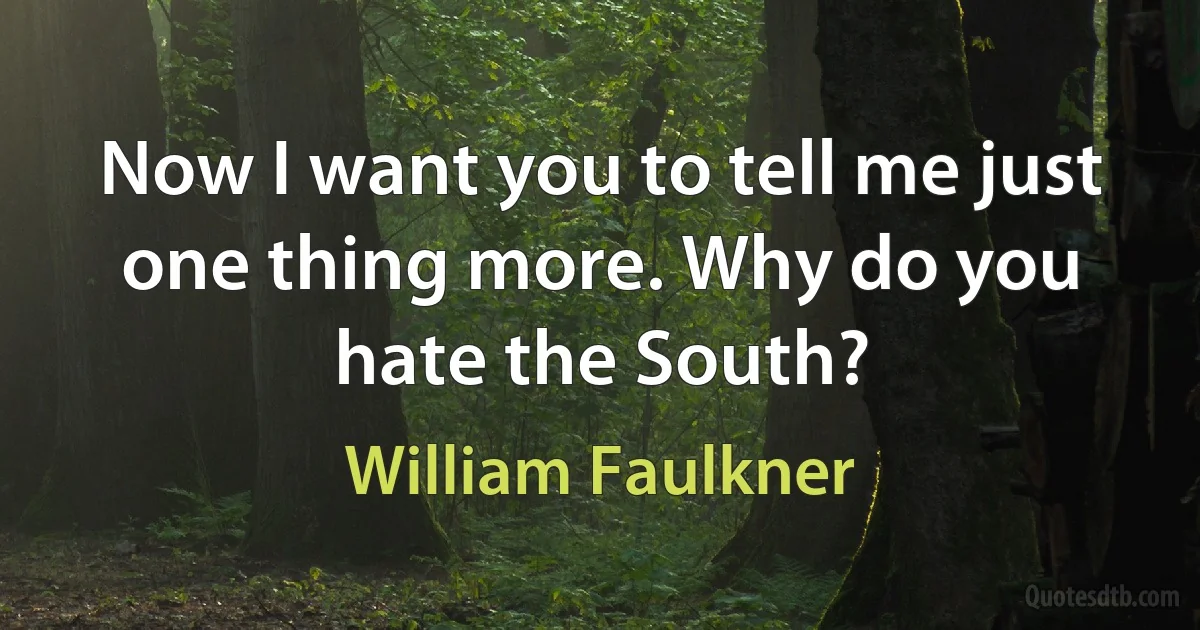 Now I want you to tell me just one thing more. Why do you hate the South? (William Faulkner)