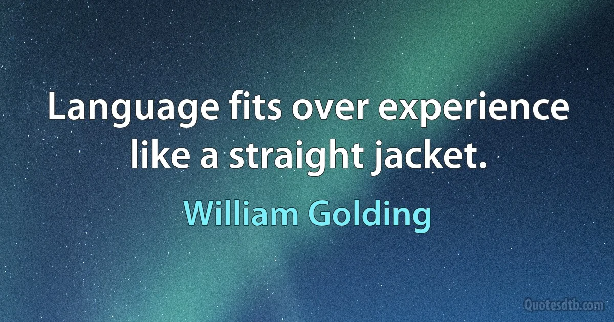 Language fits over experience like a straight jacket. (William Golding)