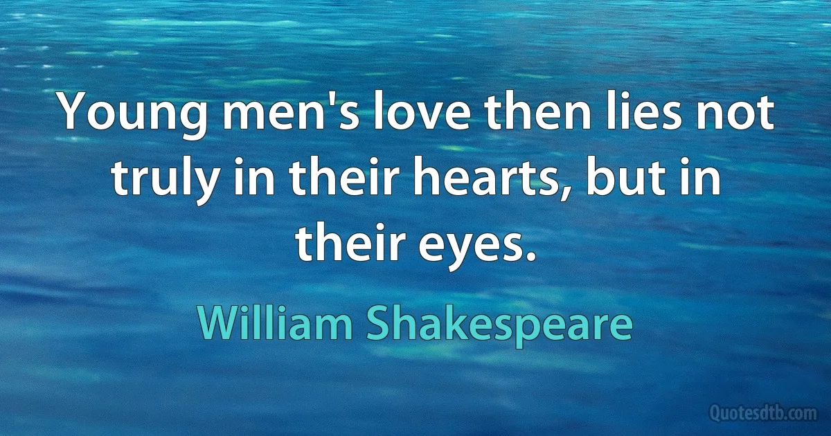 Young men's love then lies not truly in their hearts, but in their eyes. (William Shakespeare)