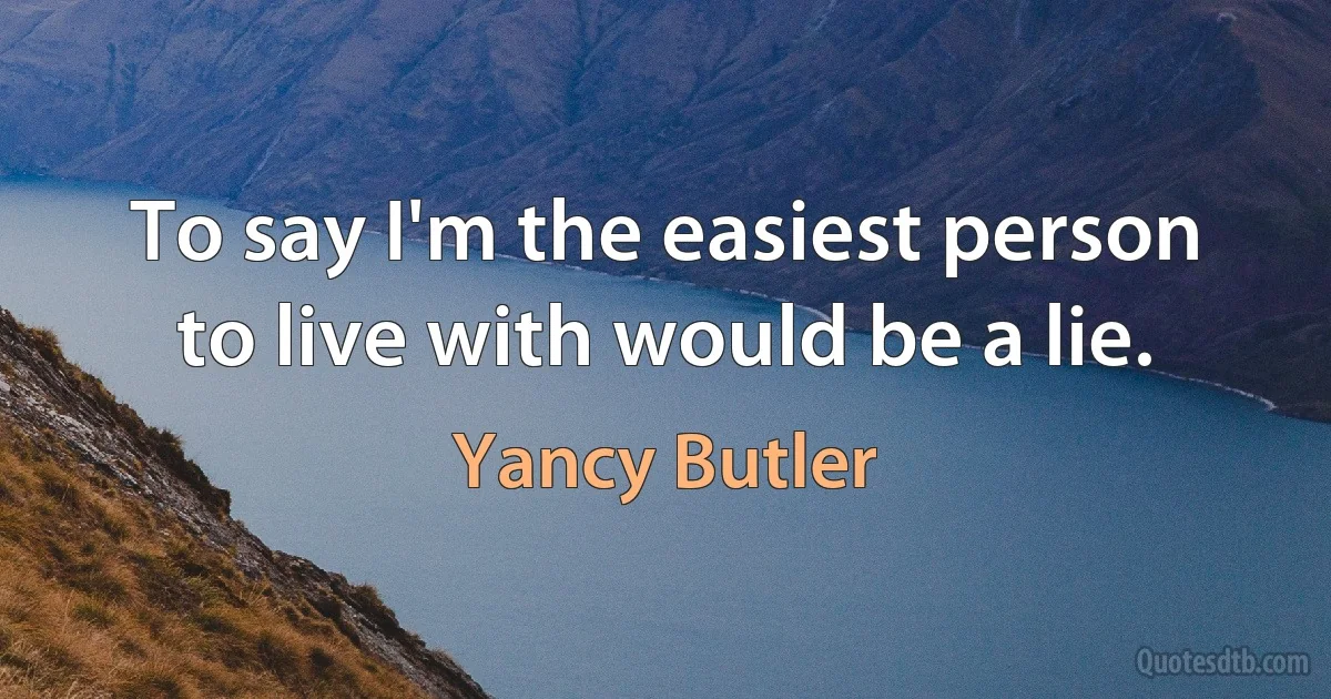 To say I'm the easiest person to live with would be a lie. (Yancy Butler)