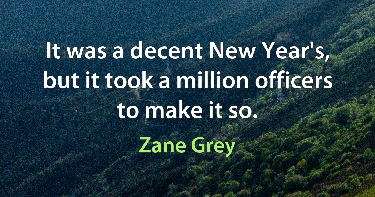 It was a decent New Year's, but it took a million officers to make it so. (Zane Grey)