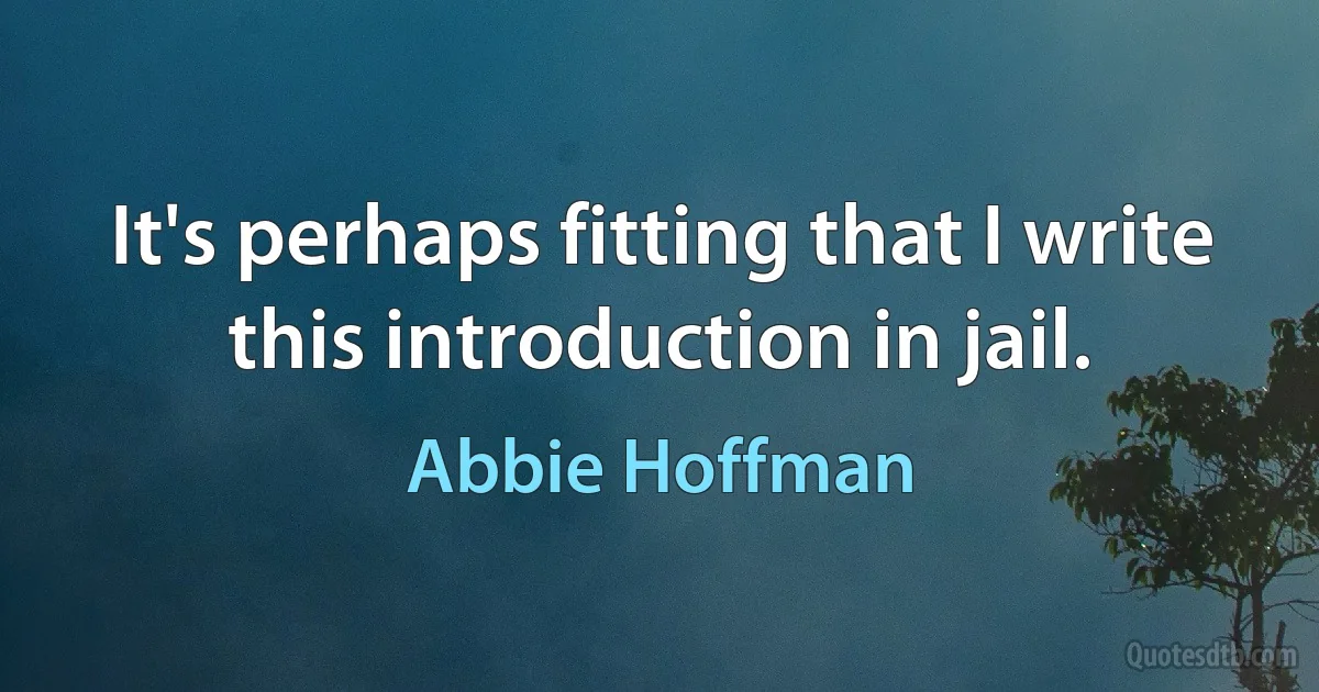 It's perhaps fitting that I write this introduction in jail. (Abbie Hoffman)