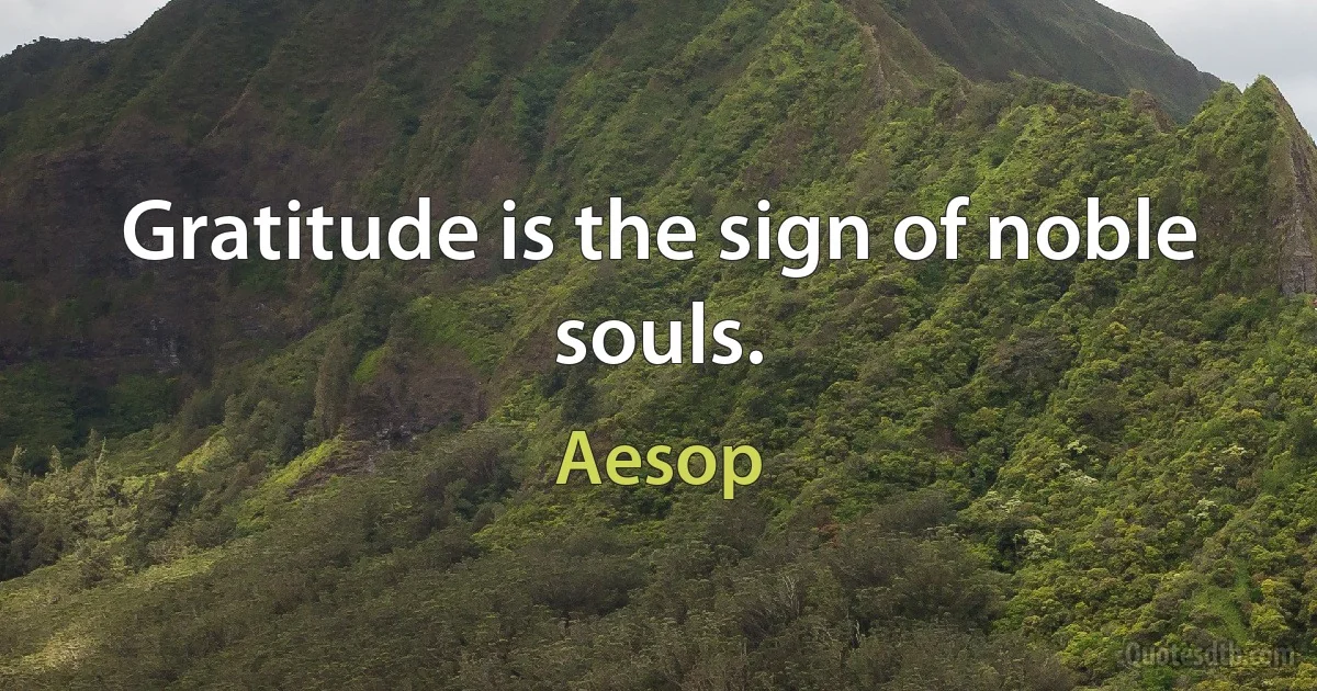 Gratitude is the sign of noble souls. (Aesop)