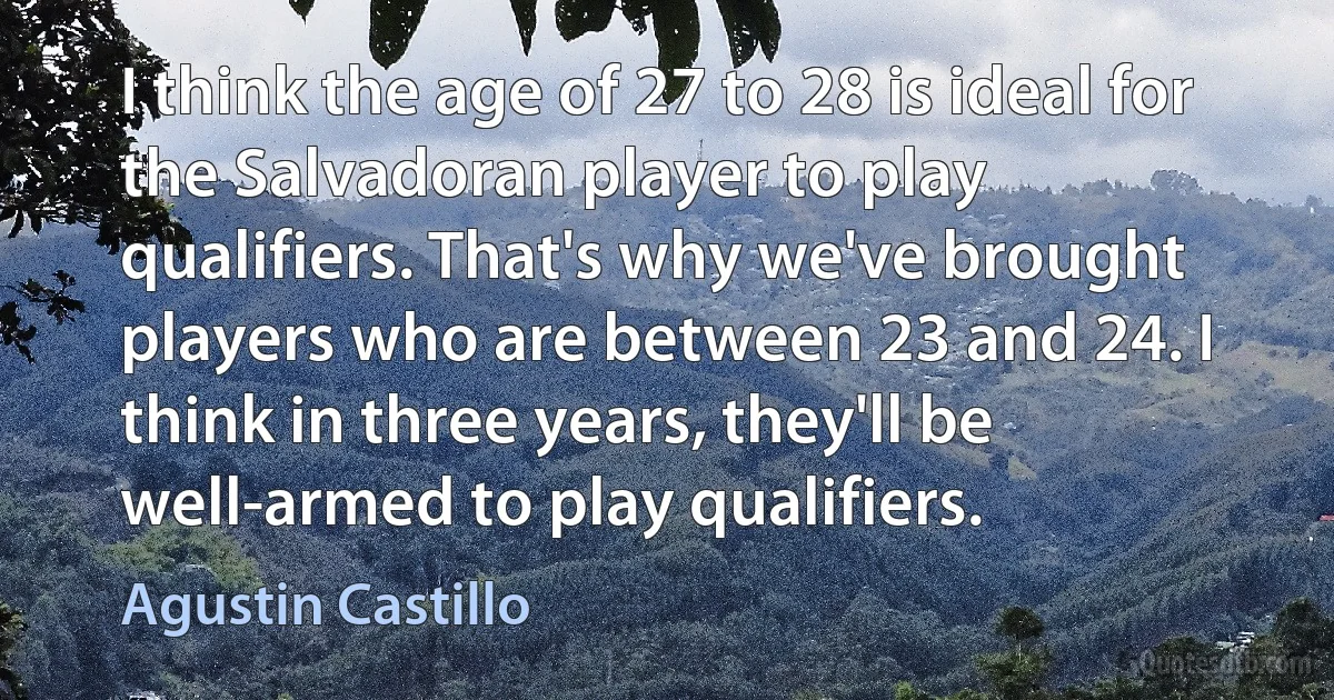 I think the age of 27 to 28 is ideal for the Salvadoran player to play qualifiers. That's why we've brought players who are between 23 and 24. I think in three years, they'll be well-armed to play qualifiers. (Agustin Castillo)