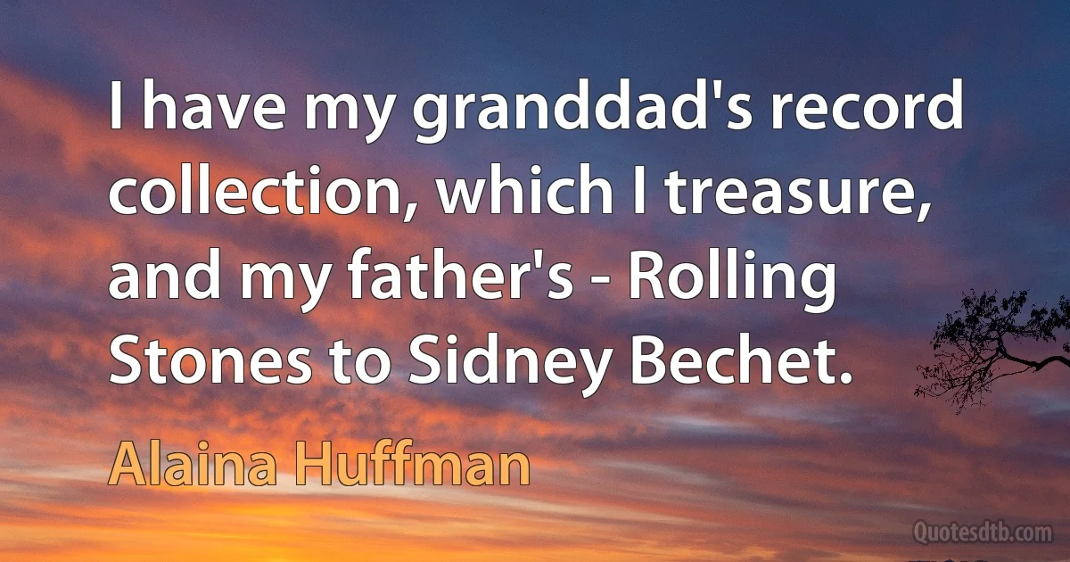 I have my granddad's record collection, which I treasure, and my father's - Rolling Stones to Sidney Bechet. (Alaina Huffman)