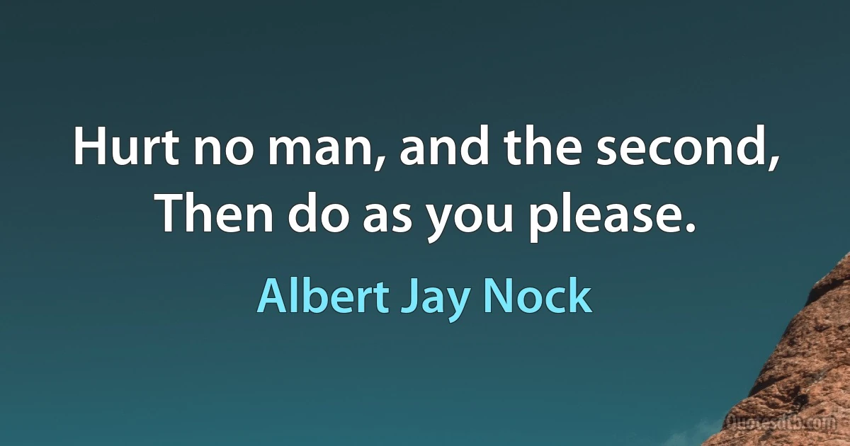 Hurt no man, and the second, Then do as you please. (Albert Jay Nock)