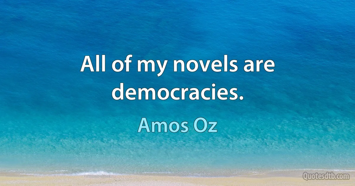 All of my novels are democracies. (Amos Oz)