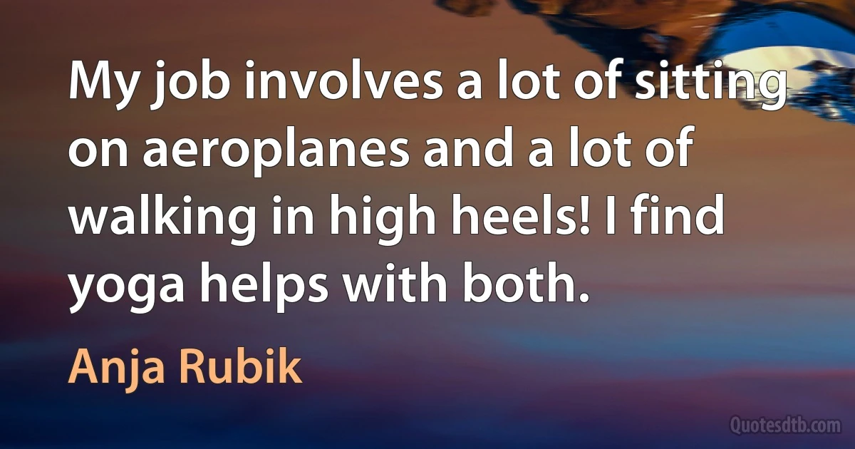 My job involves a lot of sitting on aeroplanes and a lot of walking in high heels! I find yoga helps with both. (Anja Rubik)