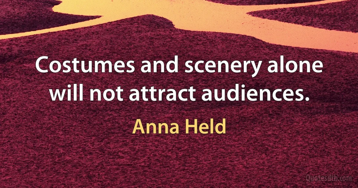 Costumes and scenery alone will not attract audiences. (Anna Held)