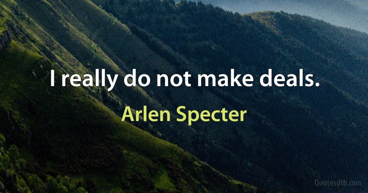 I really do not make deals. (Arlen Specter)